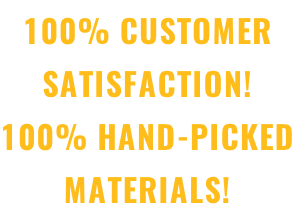 100% CUSTOMER SATISFACTION! 100% HAND-PICKED MATERIALS!